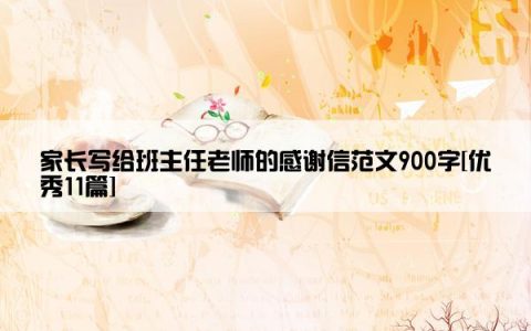 家长写给班主任老师的感谢信范文900字[优秀11篇]