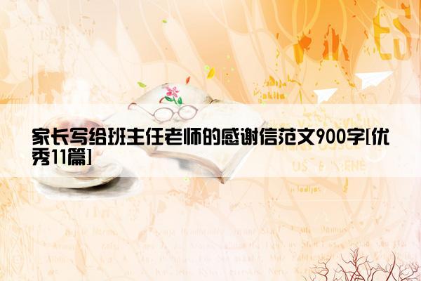 家长写给班主任老师的感谢信范文900字[优秀11篇]