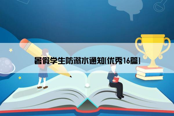 暑假学生防溺水通知[优秀16篇]