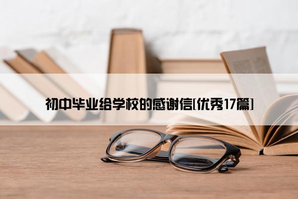 初中毕业给学校的感谢信[优秀17篇]