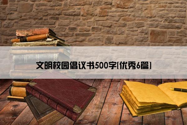 文明校园倡议书500字[优秀6篇]