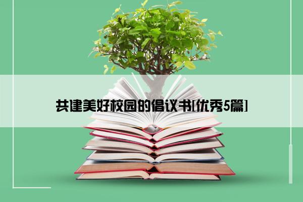 共建美好校园的倡议书[优秀5篇]