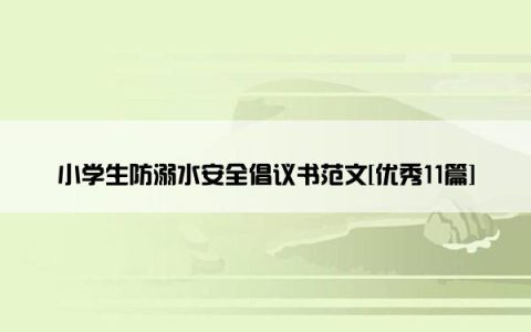 小学生防溺水安全倡议书范文[优秀11篇]