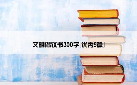 文明倡议书300字[优秀5篇]