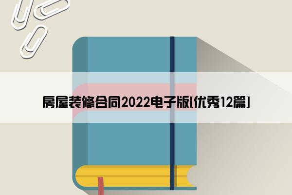 房屋装修合同2022电子版[优秀12篇]