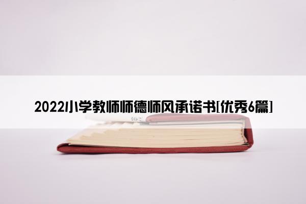 2022小学教师师德师风承诺书[优秀6篇]