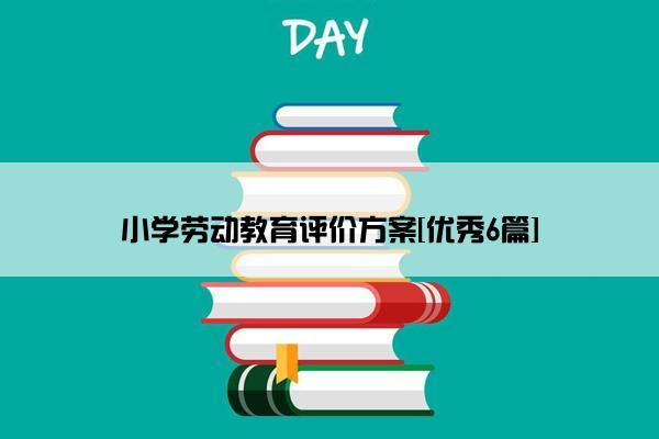 小学劳动教育评价方案[优秀6篇]