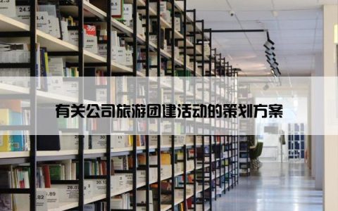 有关公司旅游团建活动的策划方案