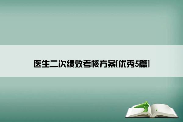 医生二次绩效考核方案[优秀5篇]