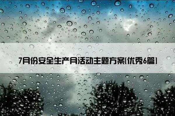 7月份安全生产月活动主题方案[优秀6篇]