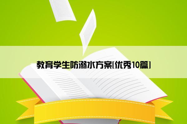 教育学生防溺水方案[优秀10篇]