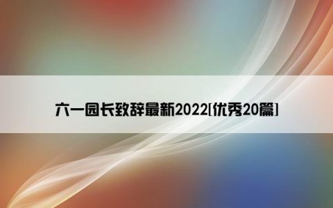 六一园长致辞最新2022[优秀20篇]
