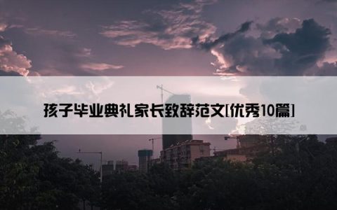 孩子毕业典礼家长致辞范文[优秀10篇]