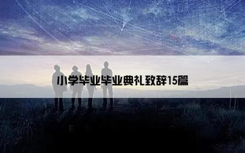 小学毕业毕业典礼致辞15篇