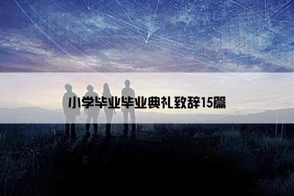 小学毕业毕业典礼致辞15篇