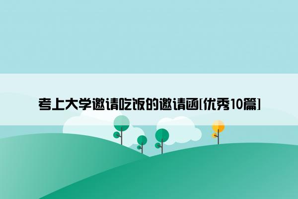 考上大学邀请吃饭的邀请函[优秀10篇]