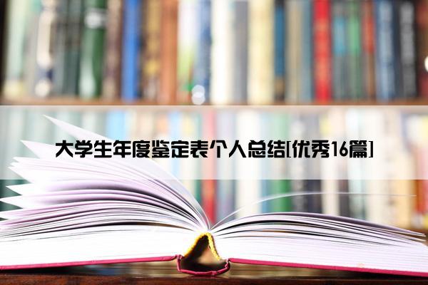 大学生年度鉴定表个人总结[优秀16篇]