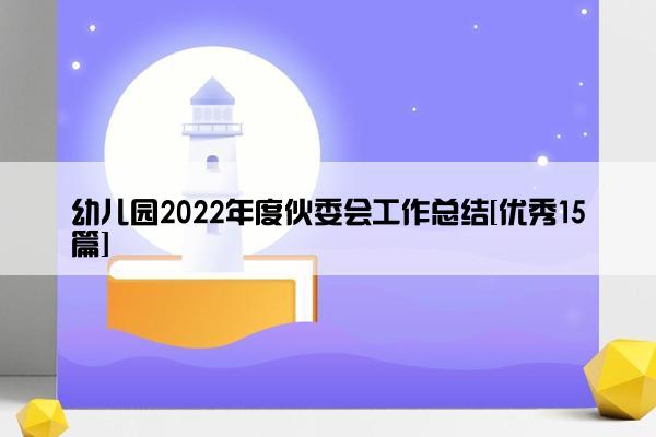 幼儿园2022年度伙委会工作总结[优秀15篇]