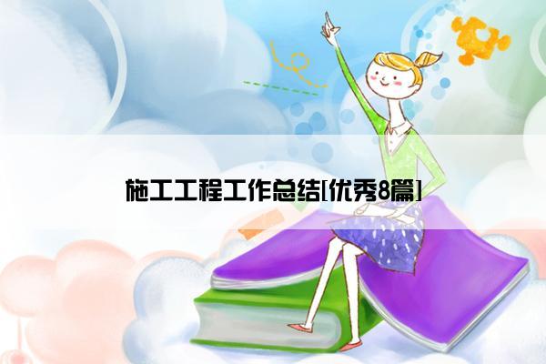 施工工程工作总结[优秀8篇]