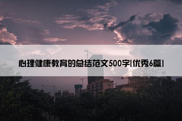 心理健康教育的总结范文500字[优秀6篇]