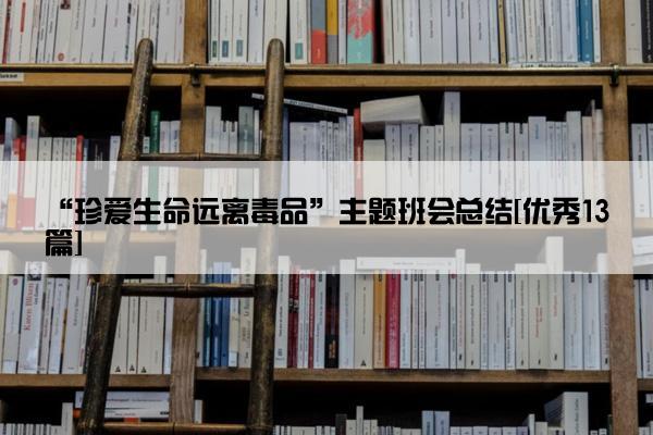 “珍爱生命远离毒品”主题班会总结[优秀13篇]