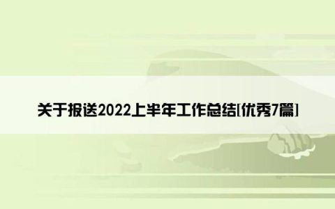 关于报送2022上半年工作总结[优秀7篇]