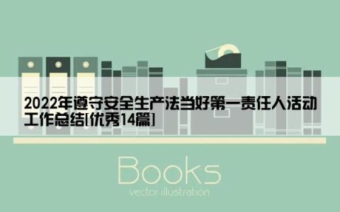 2022年遵守安全生产法当好第一责任人活动工作总结[优秀14篇]