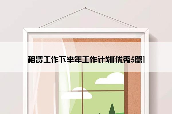 租赁工作下半年工作计划[优秀5篇]