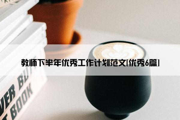 教师下半年优秀工作计划范文[优秀6篇]