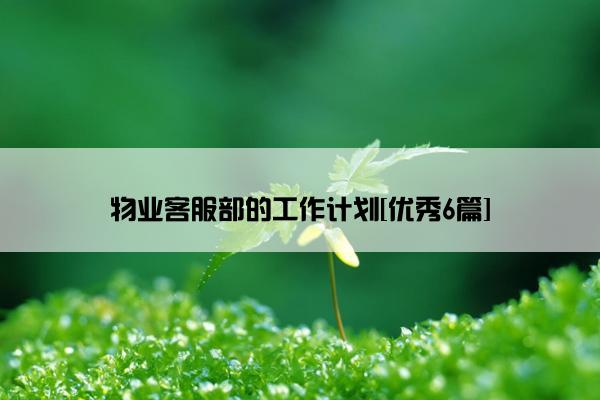 物业客服部的工作计划[优秀6篇]