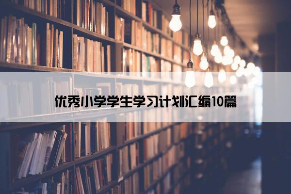 优秀小学学生学习计划汇编10篇