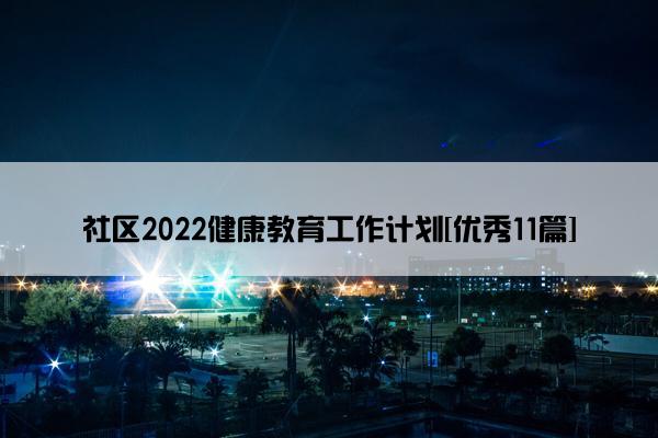 社区2022健康教育工作计划[优秀11篇]