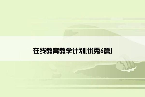 在线教育教学计划[优秀6篇]