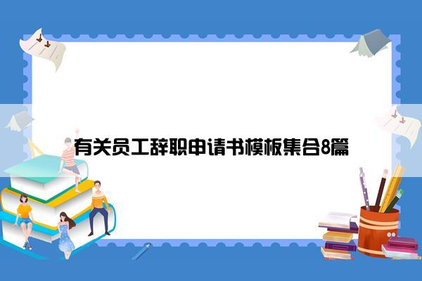 有关员工辞职申请书模板集合8篇